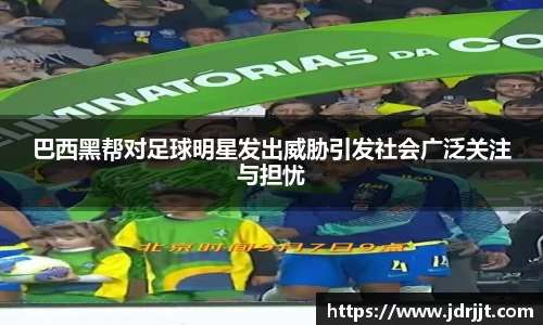 巴西黑帮对足球明星发出威胁引发社会广泛关注与担忧