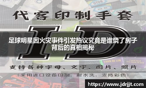 足球明星因火灾事件引发热议究竟是谁烧了房子背后的真相揭秘