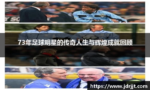 73年足球明星的传奇人生与辉煌成就回顾