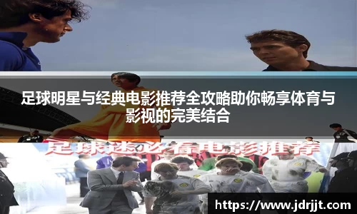 足球明星与经典电影推荐全攻略助你畅享体育与影视的完美结合