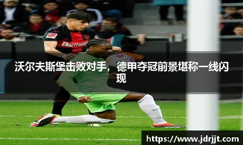 沃尔夫斯堡击败对手，德甲夺冠前景堪称一线闪现