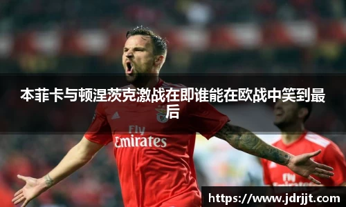 本菲卡与顿涅茨克激战在即谁能在欧战中笑到最后