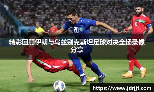 精彩回顾伊朗与乌兹别克斯坦足球对决全场录像分享