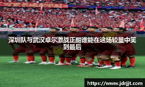 深圳队与武汉卓尔激战正酣谁能在这场较量中笑到最后