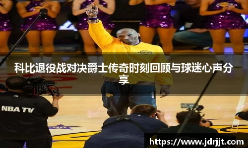科比退役战对决爵士传奇时刻回顾与球迷心声分享