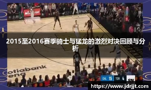 2015至2016赛季骑士与猛龙的激烈对决回顾与分析