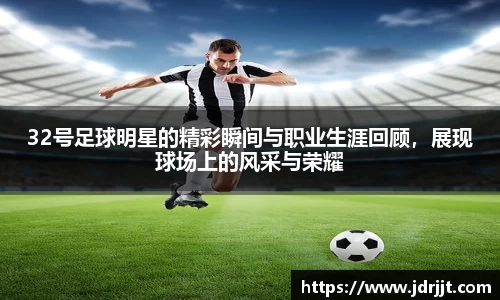 32号足球明星的精彩瞬间与职业生涯回顾，展现球场上的风采与荣耀