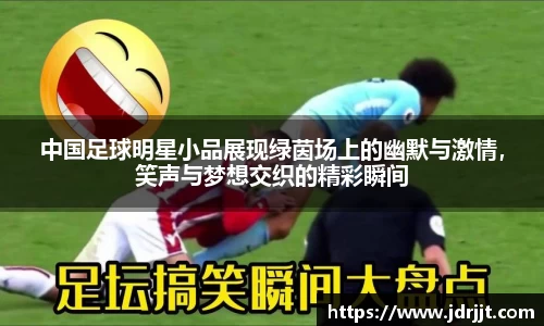 中国足球明星小品展现绿茵场上的幽默与激情，笑声与梦想交织的精彩瞬间